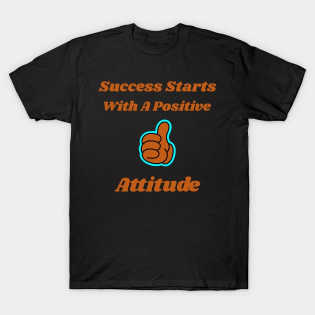 Success Starts With A Positive Attitude T-Shirt by Positive Inspiring T-Shirt Designs
